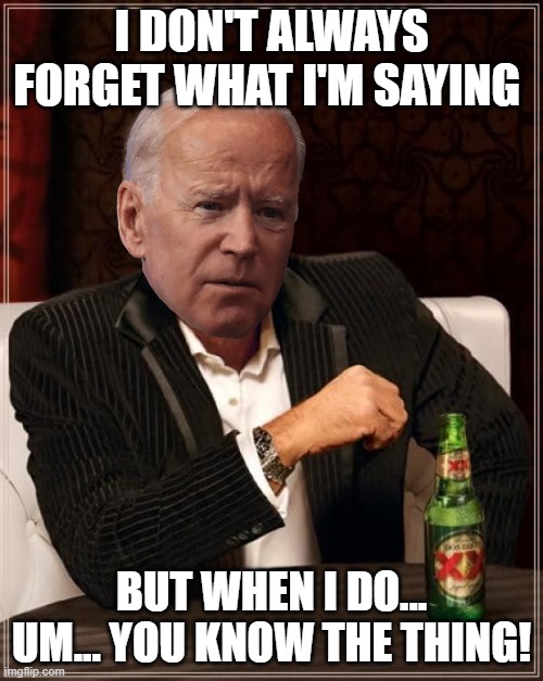 He has dementia and is not fit for office | I DON'T ALWAYS FORGET WHAT I'M SAYING; BUT WHEN I DO... UM... YOU KNOW THE THING! | image tagged in memes,the most interesting man in the world | made w/ Imgflip meme maker