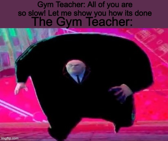 Running Kingpin | Gym Teacher: All of you are so slow! Let me show you how its done; The Gym Teacher: | image tagged in running kingpin | made w/ Imgflip meme maker