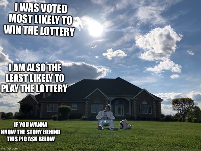 I don’t think you can see my face | I WAS VOTED MOST LIKELY TO WIN THE LOTTERY; I AM ALSO THE LEAST LIKELY TO PLAY THE LOTTERY; IF YOU WANNA KNOW THE STORY BEHIND THIS PIC ASK BELOW | made w/ Imgflip meme maker