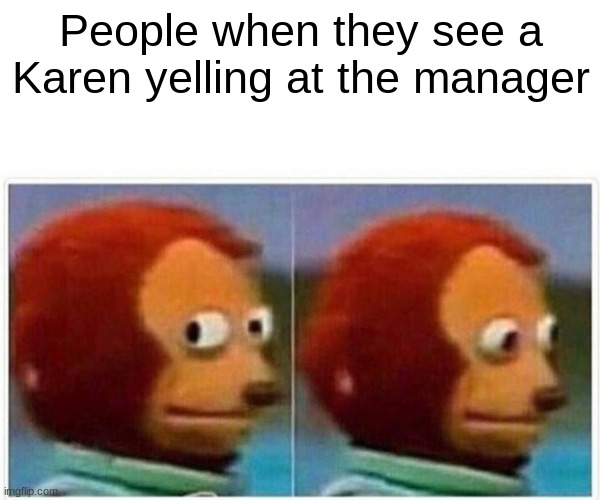 Uhhh...Try to let her not notice you | People when they see a Karen yelling at the manager | image tagged in memes,monkey puppet,karen,karen the manager will see you now | made w/ Imgflip meme maker
