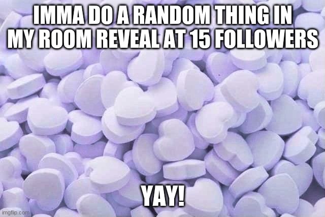 random things are my favorite things | IMMA DO A RANDOM THING IN MY ROOM REVEAL AT 15 FOLLOWERS; YAY! | image tagged in random | made w/ Imgflip meme maker