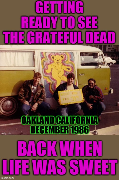 The Grateful Dead was the best band, throwing the best party, EVERYWHERE they played! ...R.I.P. Jerry | GETTING READY TO SEE THE GRATEFUL DEAD; BACK WHEN LIFE WAS SWEET | image tagged in grateful dead,rock concert,fun stuff,marijuana,lsd,traveling | made w/ Imgflip meme maker