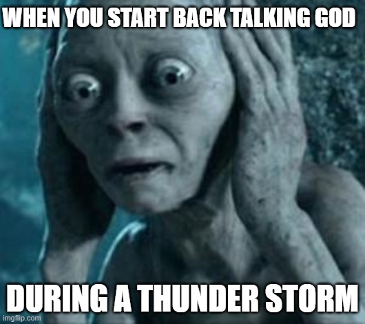 Scared Gollum | WHEN YOU START BACK TALKING GOD; DURING A THUNDER STORM | image tagged in scared gollum,memes,funny,funny memes,lmao | made w/ Imgflip meme maker