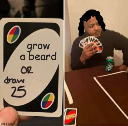 UNO Draw 25 Cards Meme | grow a beard | image tagged in memes,uno draw 25 cards | made w/ Imgflip meme maker