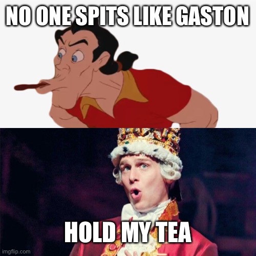 Hamilton spitting George |  NO ONE SPITS LIKE GASTON; HOLD MY TEA | image tagged in hamilton,king george,gaston,spit,disney | made w/ Imgflip meme maker