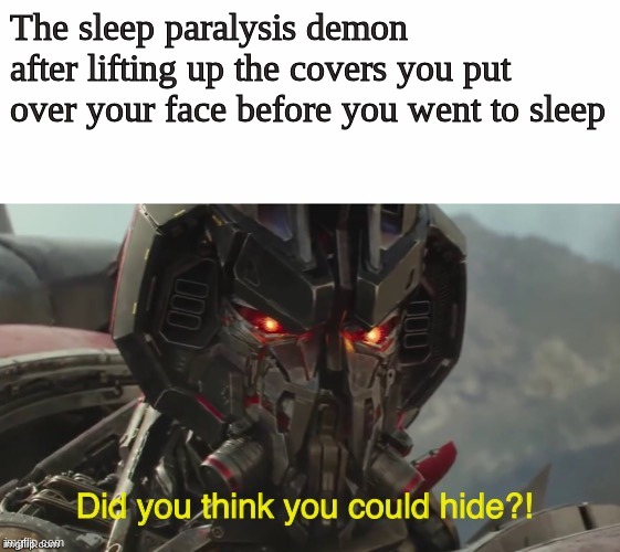 Did you think you could hide? | The sleep paralysis demon after lifting up the covers you put over your face before you went to sleep | image tagged in did you think you could hide,transformers,funny,so true memes | made w/ Imgflip meme maker