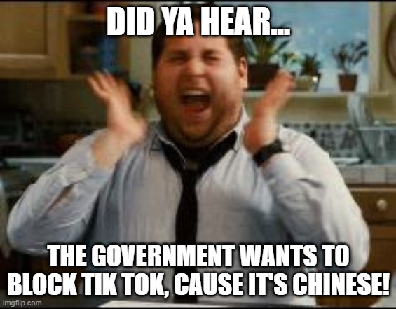 Pompeo Says | DID YA HEAR... THE GOVERNMENT WANTS TO BLOCK TIK TOK, CAUSE IT'S CHINESE! | image tagged in excited | made w/ Imgflip meme maker