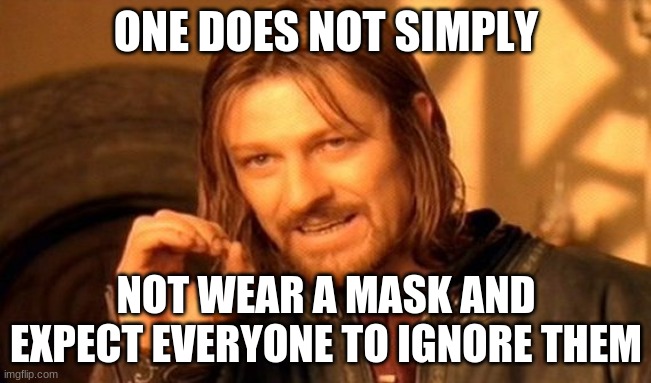 Come on America! |  ONE DOES NOT SIMPLY; NOT WEAR A MASK AND EXPECT EVERYONE TO IGNORE THEM | image tagged in memes,one does not simply | made w/ Imgflip meme maker