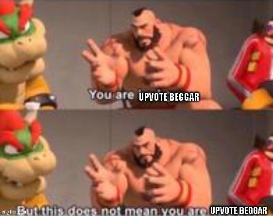 you are bad guy | UPVOTE BEGGAR UPVOTE BEGGAR | image tagged in you are bad guy | made w/ Imgflip meme maker