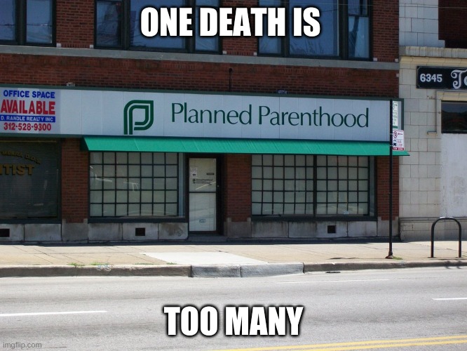 planned parenthood | ONE DEATH IS TOO MANY | image tagged in planned parenthood | made w/ Imgflip meme maker