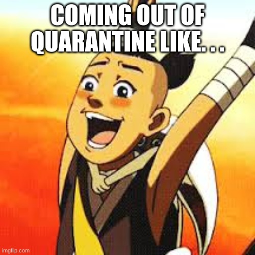 ATLA is the best series ever |  COMING OUT OF QUARANTINE LIKE. . . | image tagged in sokka cactus juice | made w/ Imgflip meme maker