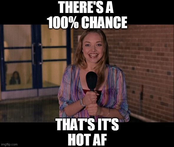 100% | THERE'S A 
100% CHANCE; THAT'S IT'S
HOT AF | image tagged in mean girls | made w/ Imgflip meme maker