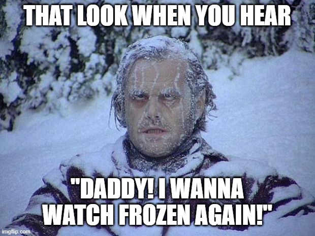It's the same look for either one | THAT LOOK WHEN YOU HEAR; "DADDY! I WANNA WATCH FROZEN AGAIN!" | image tagged in memes,jack nicholson the shining snow,frozen,daddy | made w/ Imgflip meme maker