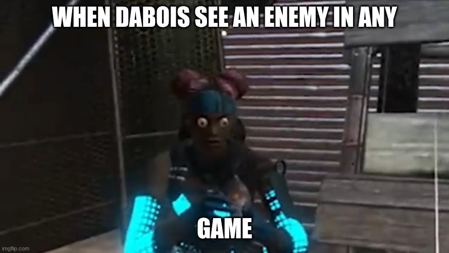 WHEN DABOIS SEE AN ENEMY IN ANY; GAME | image tagged in gaming4life | made w/ Imgflip meme maker