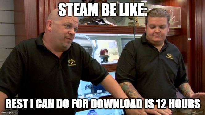 Pawn Stars Best I Can Do | STEAM BE LIKE:; BEST I CAN DO FOR DOWNLOAD IS 12 HOURS | image tagged in pawn stars best i can do | made w/ Imgflip meme maker