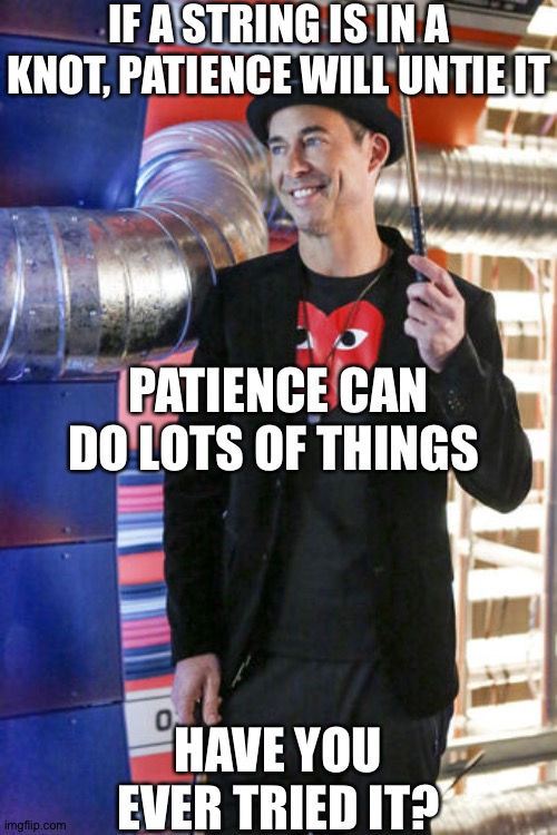Words of wisdom | IF A STRING IS IN A KNOT, PATIENCE WILL UNTIE IT; PATIENCE CAN DO LOTS OF THINGS; HAVE YOU EVER TRIED IT? | image tagged in the flash,memes | made w/ Imgflip meme maker