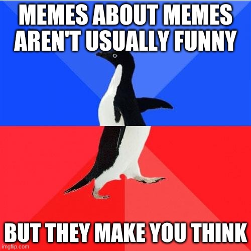 I have just created a meme paradox |  MEMES ABOUT MEMES AREN'T USUALLY FUNNY; BUT THEY MAKE YOU THINK | image tagged in memes,socially awkward awesome penguin | made w/ Imgflip meme maker