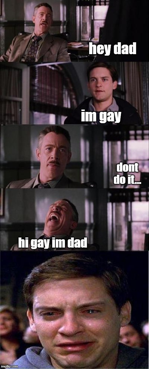 lol | hey dad; im gay; dont do it... hi gay im dad | image tagged in memes,peter parker cry | made w/ Imgflip meme maker