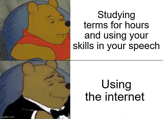 Tuxedo Winnie The Pooh | Studying terms for hours and using your skills in your speech; Using the internet | image tagged in memes,tuxedo winnie the pooh | made w/ Imgflip meme maker