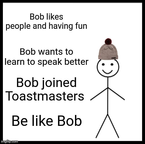 Be Like Bill Meme | Bob likes people and having fun; Bob wants to learn to speak better; Bob joined Toastmasters; Be like Bob | image tagged in memes,be like bill | made w/ Imgflip meme maker