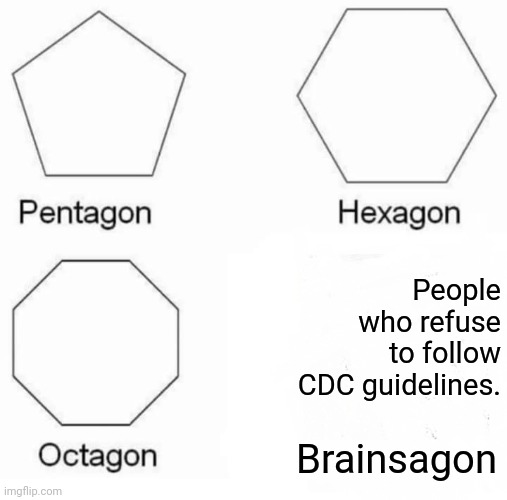 Pentagon Hexagon Octagon | People who refuse to follow CDC guidelines. Brainsagon | image tagged in memes,pentagon hexagon octagon | made w/ Imgflip meme maker