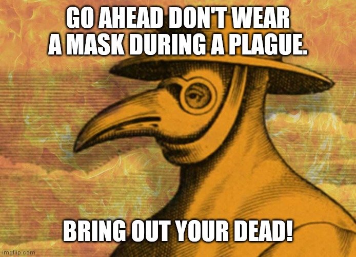 Plague |  GO AHEAD DON'T WEAR A MASK DURING A PLAGUE. BRING OUT YOUR DEAD! | image tagged in black death mask | made w/ Imgflip meme maker
