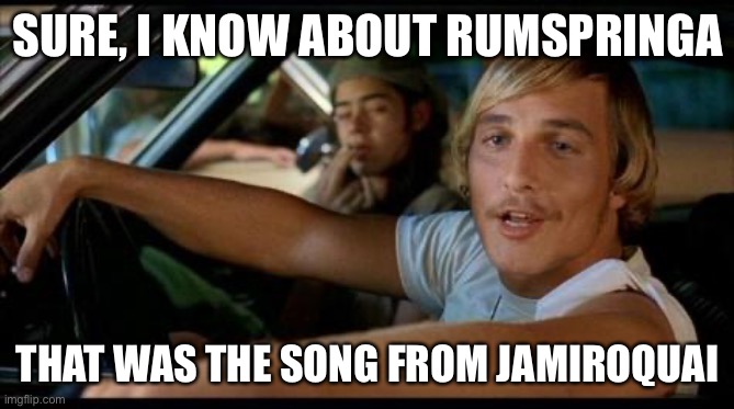 Dazed-and-Confused | SURE, I KNOW ABOUT RUMSPRINGA; THAT WAS THE SONG FROM JAMIROQUAI | image tagged in dazed-and-confused | made w/ Imgflip meme maker