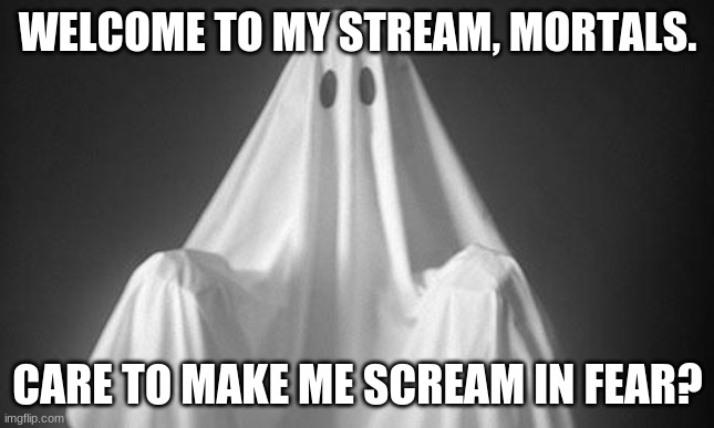Welcome to Ghoststories! |  WELCOME TO MY STREAM, MORTALS. CARE TO MAKE ME SCREAM IN FEAR? | image tagged in ghost | made w/ Imgflip meme maker
