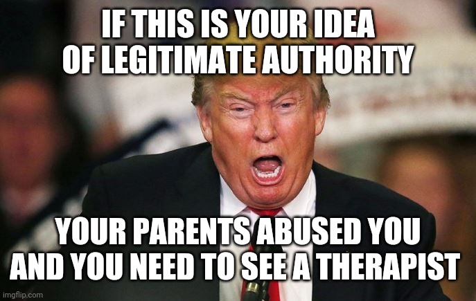 Mary Trump's book inspired me to remake this | IF THIS IS YOUR IDEA OF LEGITIMATE AUTHORITY; YOUR PARENTS ABUSED YOU AND YOU NEED TO SEE A THERAPIST | image tagged in crazy trump,mental illness,cult,dysfunctional,angry toddler,child abuse | made w/ Imgflip meme maker