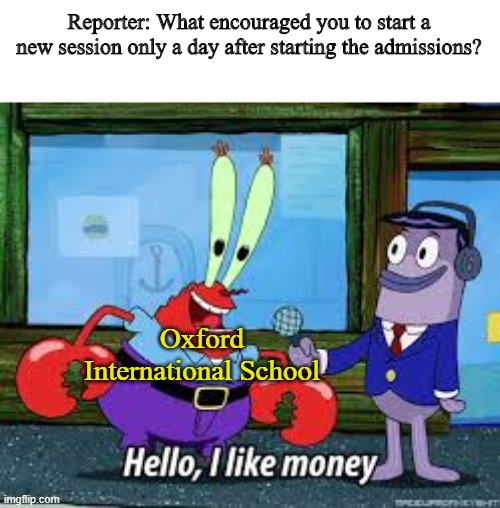 Schools | Reporter: What encouraged you to start a new session only a day after starting the admissions? Oxford International School | image tagged in mr krabs i like money | made w/ Imgflip meme maker