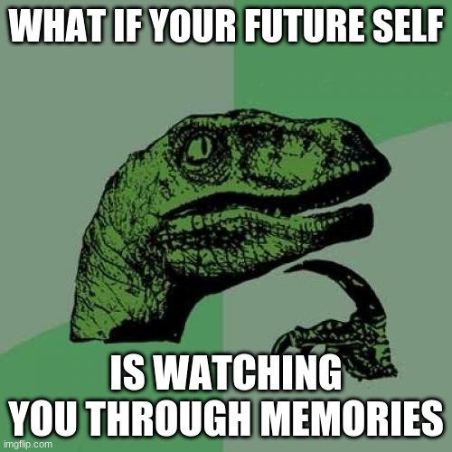 I literally cannot sleep now | WHAT IF YOUR FUTURE SELF; IS WATCHING YOU THROUGH MEMORIES | image tagged in memes,philosoraptor | made w/ Imgflip meme maker