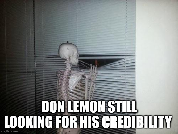 No Credibility | DON LEMON STILL LOOKING FOR HIS CREDIBILITY | image tagged in skeleton looking out window,don lemon,no credibility | made w/ Imgflip meme maker
