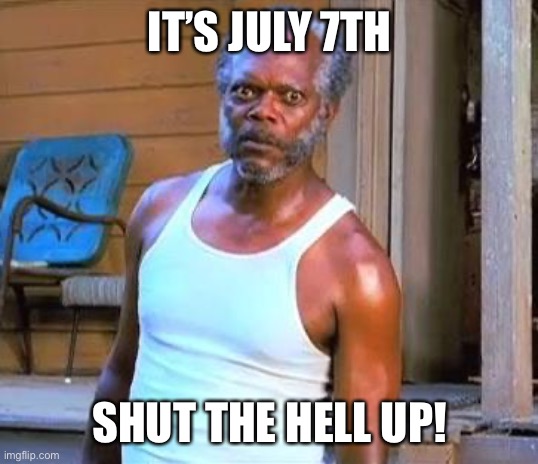 Knock it off with the mortars! | IT’S JULY 7TH; SHUT THE HELL UP! | image tagged in samuel l jackson | made w/ Imgflip meme maker