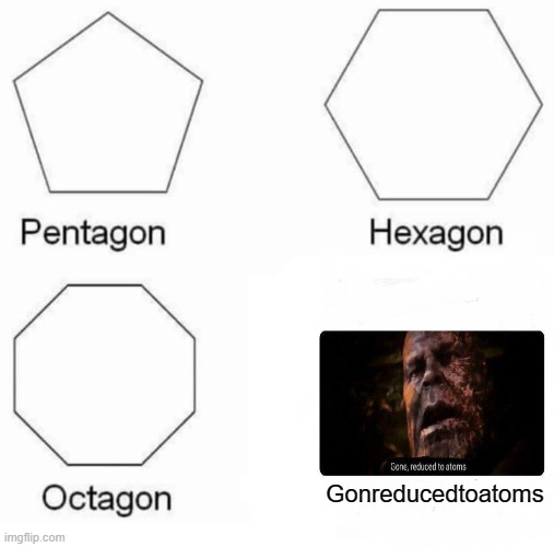 Pentagon Hexagon Octagon | Gonreducedtoatoms | image tagged in memes,pentagon hexagon octagon,gone reduced to atoms | made w/ Imgflip meme maker