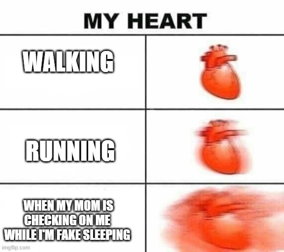 My heart blank | WALKING; RUNNING; WHEN MY MOM IS CHECKING ON ME WHILE I'M FAKE SLEEPING | image tagged in my heart blank | made w/ Imgflip meme maker