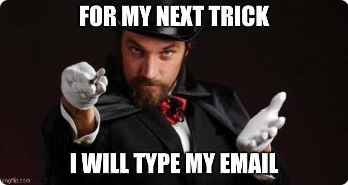 Household Magician | FOR MY NEXT TRICK; I WILL TYPE MY EMAIL | image tagged in household magician | made w/ Imgflip meme maker