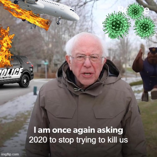 2020 to stop trying to kill us | image tagged in bernie sanders | made w/ Imgflip meme maker