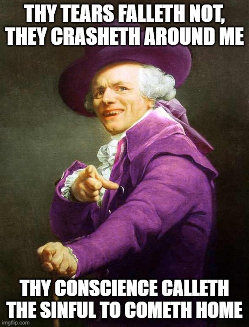 Joseph Ducreux On Da Purp | THY TEARS FALLETH NOT, THEY CRASHETH AROUND ME; THY CONSCIENCE CALLETH THE SINFUL TO COMETH HOME | image tagged in joseph ducreux on da purp,rock music,metal,joseph ducreux,joseph ducreaux,ye olde englishman | made w/ Imgflip meme maker