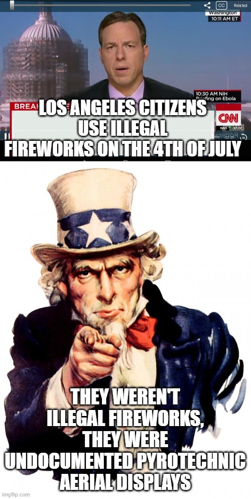LOS ANGELES CITIZENS USE ILLEGAL FIREWORKS ON THE 4TH OF JULY; THEY WEREN'T ILLEGAL FIREWORKS, THEY WERE UNDOCUMENTED PYROTECHNIC AERIAL DISPLAYS | image tagged in memes,uncle sam,cnn crazy news network | made w/ Imgflip meme maker