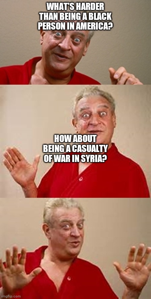 bad pun Dangerfield  | WHAT'S HARDER THAN BEING A BLACK PERSON IN AMERICA? HOW ABOUT BEING A CASUALTY OF WAR IN SYRIA? | image tagged in bad pun dangerfield | made w/ Imgflip meme maker