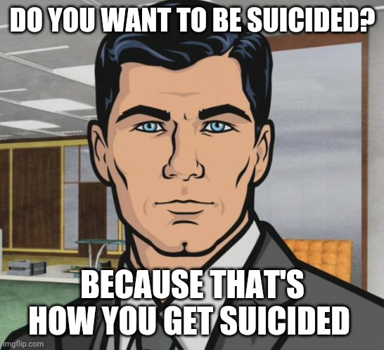 Archer Meme | DO YOU WANT TO BE SUICIDED? BECAUSE THAT'S HOW YOU GET SUICIDED | image tagged in memes,archer | made w/ Imgflip meme maker
