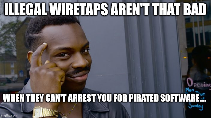 You can't if you don't | ILLEGAL WIRETAPS AREN'T THAT BAD; WHEN THEY CAN'T ARREST YOU FOR PIRATED SOFTWARE.... | image tagged in you can't if you don't | made w/ Imgflip meme maker