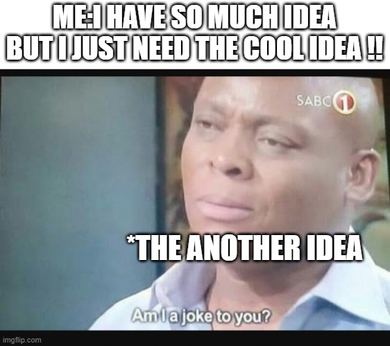 Am I a joke to you? | ME:I HAVE SO MUCH IDEA BUT I JUST NEED THE COOL IDEA !! *THE ANOTHER IDEA | image tagged in am i a joke to you,memes,meme,fun | made w/ Imgflip meme maker