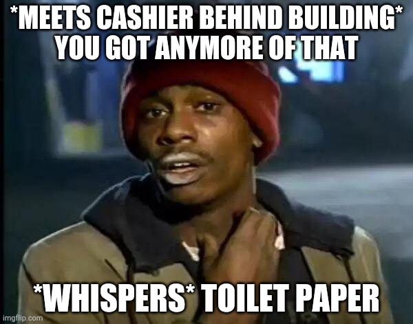 Y'all Got Any More Of That | *MEETS CASHIER BEHIND BUILDING*

 YOU GOT ANYMORE OF THAT; *WHISPERS* TOILET PAPER | image tagged in memes,y'all got any more of that | made w/ Imgflip meme maker