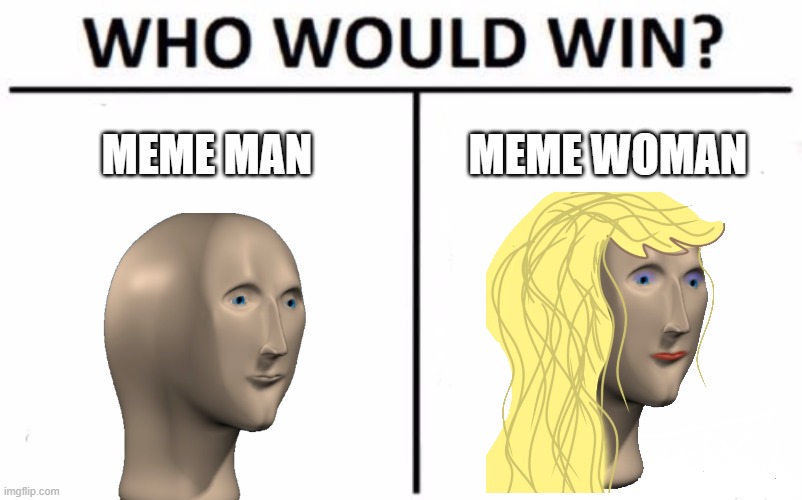 Who Would Win? | MEME MAN; MEME WOMAN | image tagged in memes,who would win,meme man,meme woman,the game has been changed,thanks for reading the tags | made w/ Imgflip meme maker