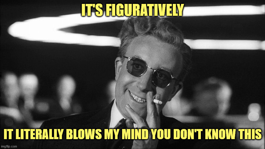 Strange, Love | IT'S FIGURATIVELY; IT LITERALLY BLOWS MY MIND YOU DON'T KNOW THIS | image tagged in doctor strangelove says,literally,stfu | made w/ Imgflip meme maker
