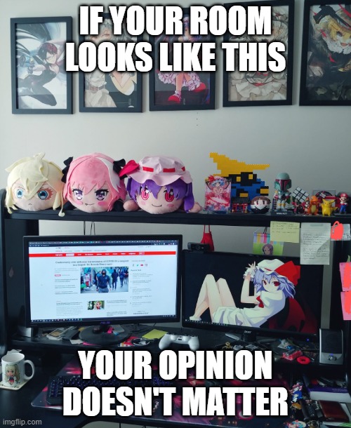 If your room looks like this, your opinion doesn't matter. | IF YOUR ROOM LOOKS LIKE THIS; YOUR OPINION DOESN'T MATTER | image tagged in fun,funny,anime,weeb,weebs,cringe | made w/ Imgflip meme maker