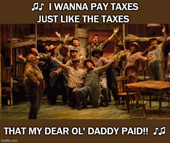 The Good Ol' Days | JUST LIKE THE TAXES; ♫♪  I WANNA PAY TAXES; THAT MY DEAR OL' DADDY PAID!!  ♪♫ | image tagged in tax,income taxes,mice or men | made w/ Imgflip meme maker