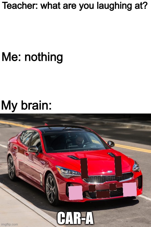 Vroom!! | Teacher: what are you laughing at? Me: nothing; My brain:; CAR-A | image tagged in memes,funny,chara,undertale,teacher what are you laughing at,car | made w/ Imgflip meme maker
