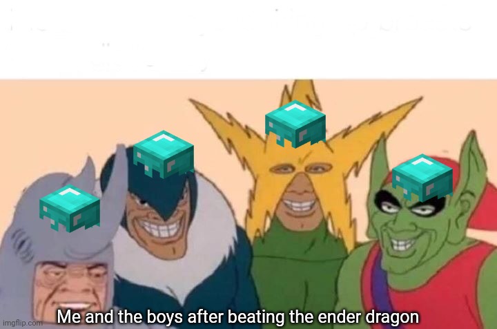 Me And The Boys Meme | Me and the boys after beating the ender dragon | image tagged in memes,me and the boys | made w/ Imgflip meme maker